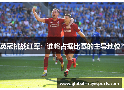 英冠挑战红军：谁将占据比赛的主导地位？