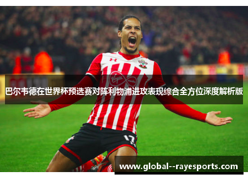 巴尔韦德在世界杯预选赛对阵利物浦进攻表现综合全方位深度解析版