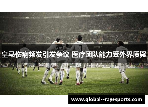 皇马伤病频发引发争议 医疗团队能力受外界质疑